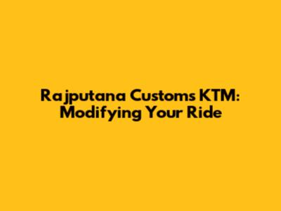 Rajputana Customs KTM: Modifying Your Ride