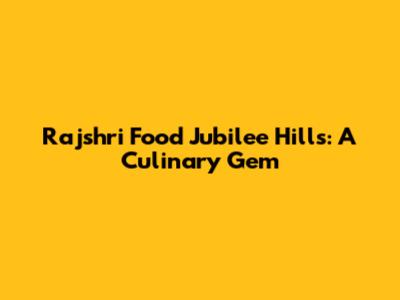 Rajshri Food Jubilee Hills: A Culinary Gem
