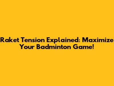 Raket Tension Explained: Maximize Your Badminton Game!