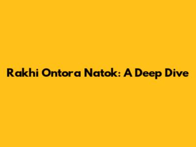 Rakhi Ontora Natok: A Deep Dive