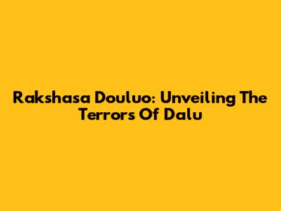Rakshasa Douluo: Unveiling The Terrors Of Dalu