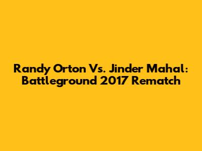 Randy Orton Vs. Jinder Mahal: Battleground 2017 Rematch