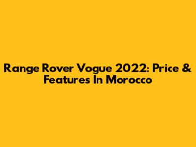 Range Rover Vogue 2022: Price & Features In Morocco
