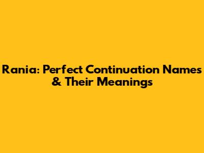 Rania: Perfect Continuation Names & Their Meanings