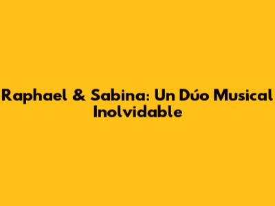 Raphael & Sabina: Un Dúo Musical Inolvidable