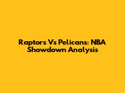 Raptors Vs Pelicans: NBA Showdown Analysis