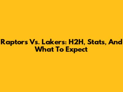 Raptors Vs. Lakers: H2H, Stats, And What To Expect