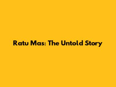 Ratu Mas: The Untold Story