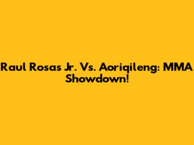 Raul Rosas Jr. Vs. Aoriqileng: MMA Showdown!