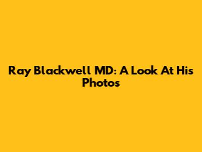 Ray Blackwell MD: A Look At His Photos