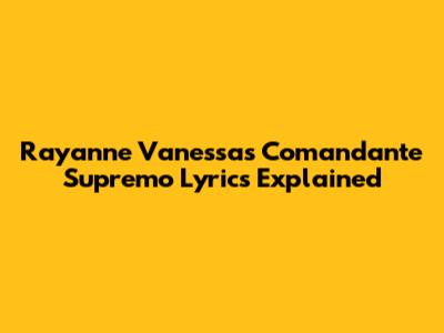 Rayanne Vanessa's 'Comandante Supremo' Lyrics Explained