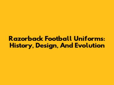 Razorback Football Uniforms: History, Design, And Evolution