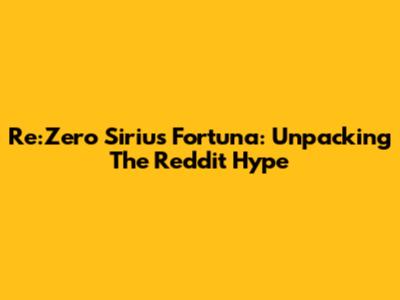 Re:Zero Sirius Fortuna: Unpacking The Reddit Hype
