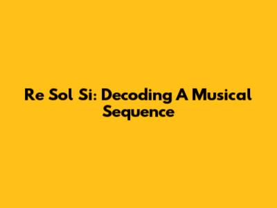 Re Sol Si: Decoding A Musical Sequence