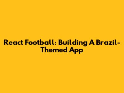 React Football: Building A Brazil-Themed App