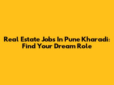 Real Estate Jobs In Pune Kharadi: Find Your Dream Role