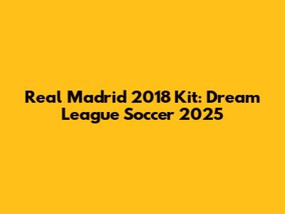 Real Madrid 2018 Kit: Dream League Soccer 2025