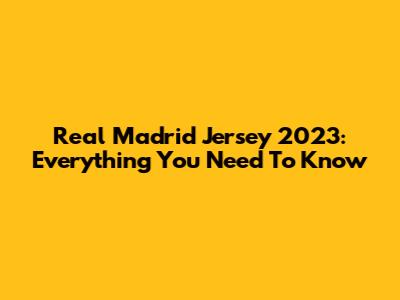 Real Madrid Jersey 2023: Everything You Need To Know