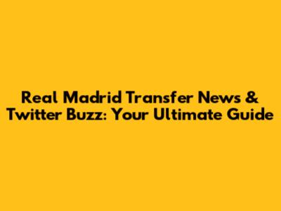 Real Madrid Transfer News & Twitter Buzz: Your Ultimate Guide