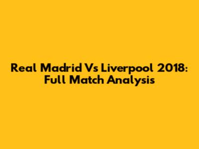 Real Madrid Vs Liverpool 2018: Full Match Analysis