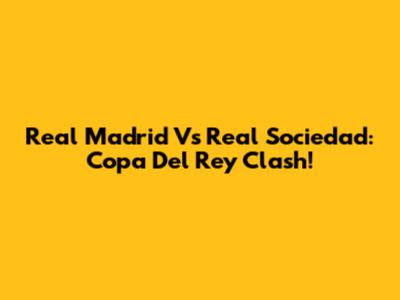 Real Madrid Vs Real Sociedad: Copa Del Rey Clash!