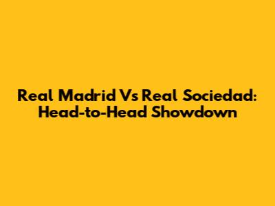 Real Madrid Vs Real Sociedad: Head-to-Head Showdown