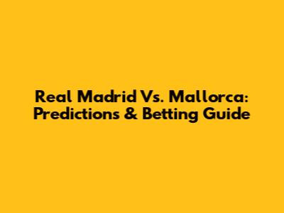 Real Madrid Vs. Mallorca: Predictions & Betting Guide