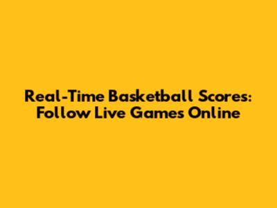 Real-Time Basketball Scores: Follow Live Games Online