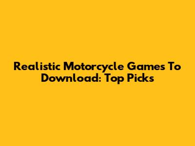 Realistic Motorcycle Games To Download: Top Picks