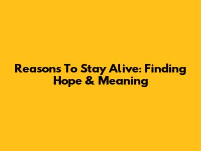 Reasons To Stay Alive: Finding Hope & Meaning
