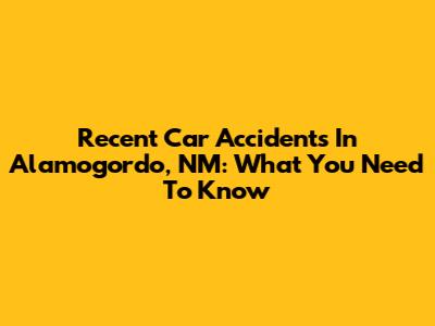 Recent Car Accidents In Alamogordo, NM: What You Need To Know
