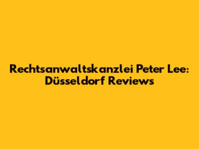 Rechtsanwaltskanzlei Peter Lee: Düsseldorf Reviews