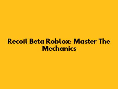 Recoil Beta Roblox: Master The Mechanics