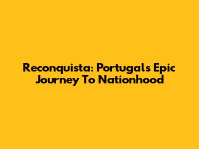 Reconquista: Portugal's Epic Journey To Nationhood