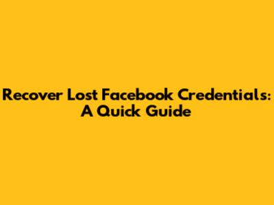 Recover Lost Facebook Credentials: A Quick Guide
