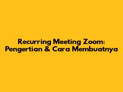 Recurring Meeting Zoom: Pengertian & Cara Membuatnya