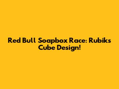 Red Bull Soapbox Race: Rubik's Cube Design!