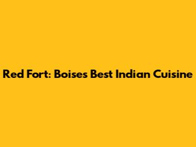 Red Fort: Boise's Best Indian Cuisine