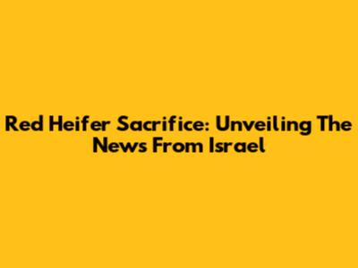 Red Heifer Sacrifice: Unveiling The News From Israel