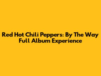 Red Hot Chili Peppers: By The Way Full Album Experience