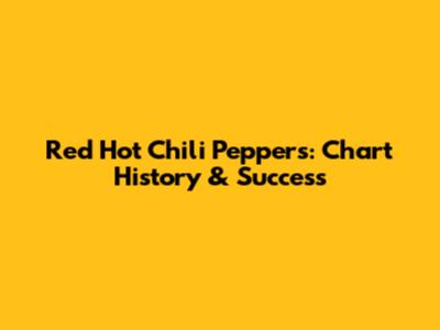 Red Hot Chili Peppers: Chart History & Success