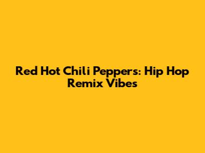 Red Hot Chili Peppers: Hip Hop Remix Vibes