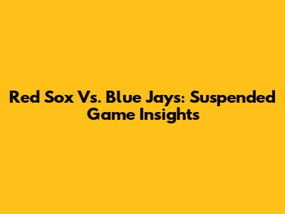Red Sox Vs. Blue Jays: Suspended Game Insights