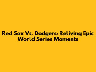 Red Sox Vs. Dodgers: Reliving Epic World Series Moments