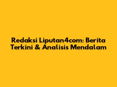 Redaksi Liputan4com: Berita Terkini & Analisis Mendalam