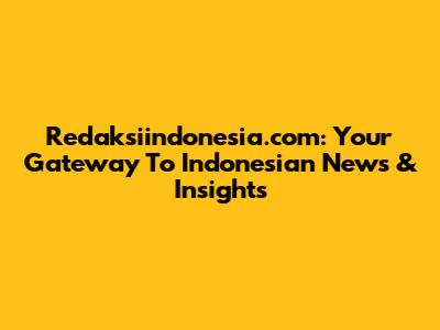 Redaksiindonesia.com: Your Gateway To Indonesian News & Insights