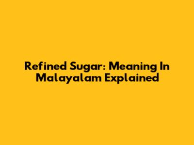 Refined Sugar: Meaning In Malayalam Explained