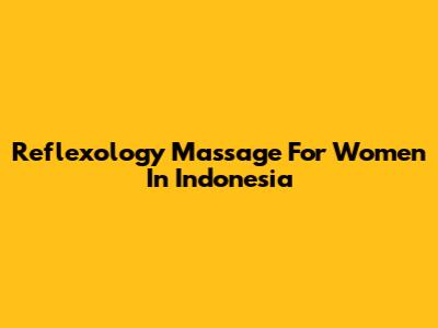 Reflexology Massage For Women In Indonesia