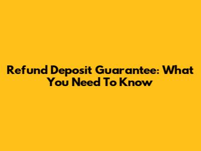 Refund Deposit Guarantee: What You Need To Know