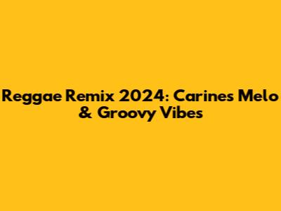 Reggae Remix 2024: Carine's Melo & Groovy Vibes